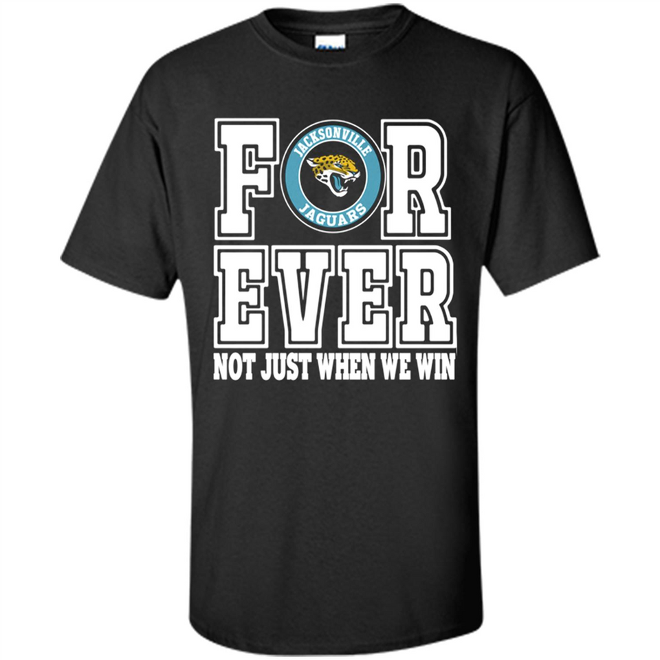 Jacksonville Jaguars Forever For ever not just when we win - Shirt