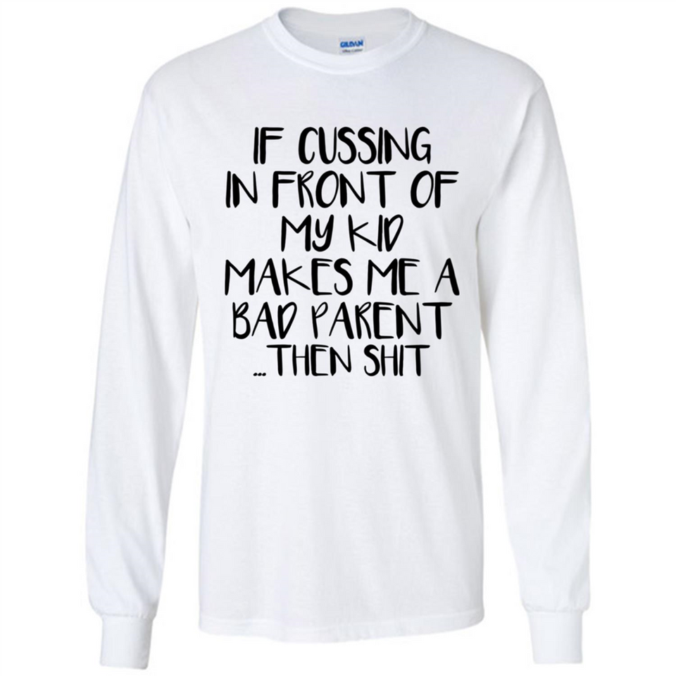 If cussing In front of my kids makes me a bad Parent then shit - Long Sleeve T-Shirt