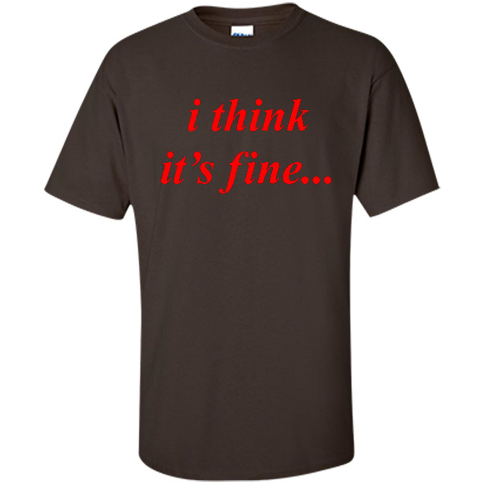 I Think It's Fine - Shirt