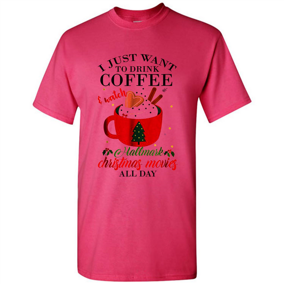 I Just Want To Drink Coffee And Watch Hallmark Christmas Movies All Day MERCHCUTE - Shirt