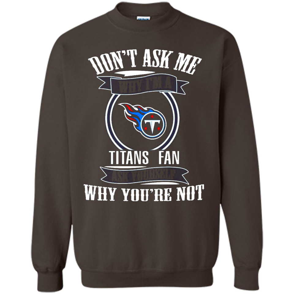 Don't Ask Me Why I'm A Tennessee Titans Fan Ask Yourself