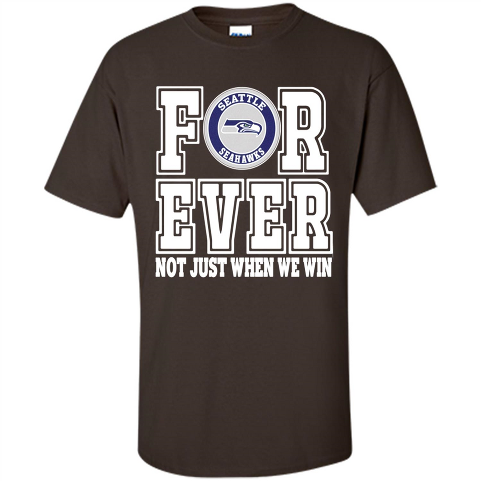 Seattle Seahawks Forever For ever not just when we win - Shirt