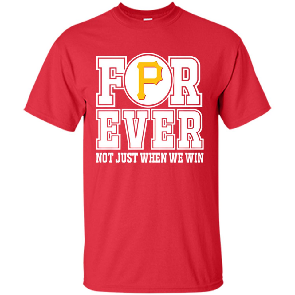 Pittsburgh Pirates Forever For ever not just when we win - Shirt