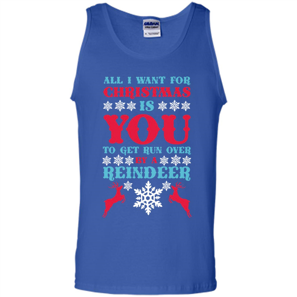 All I Want For Christmas Is You To Get Run Over By A Reindeer - Tank Top
