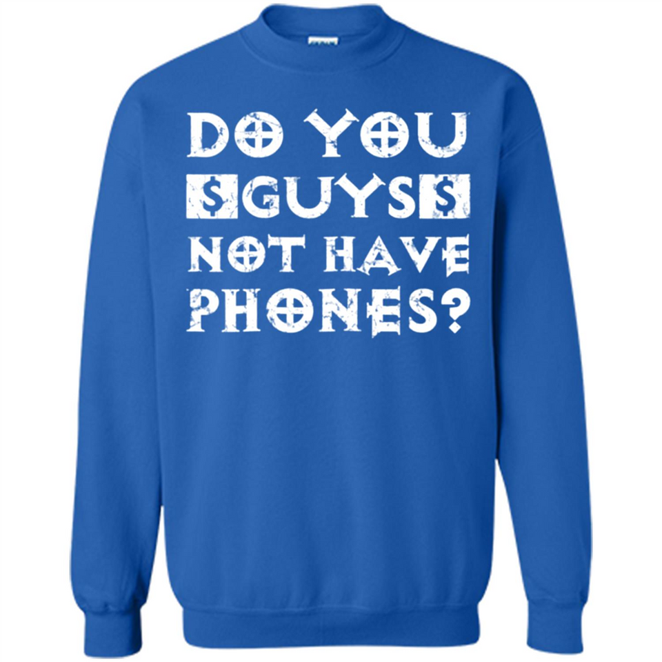 Do You Guys Not Have Phones Funny Quote - Sweatshirt