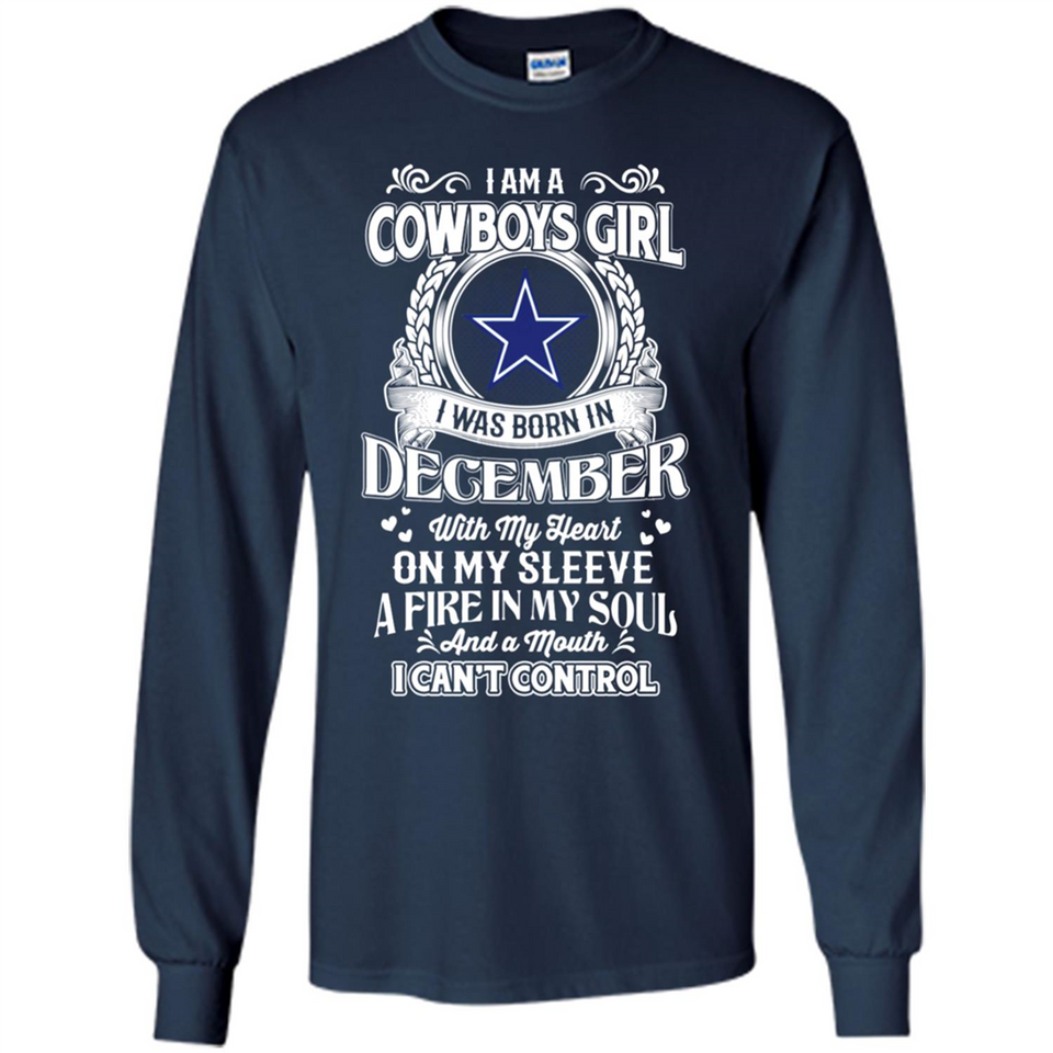 I Am A Cowboys Girl I Was Born In December With My Heart On My Sleeve A Fire In My Soul And A Mouth I Can’t Control - Long Sleeve T-Shirt