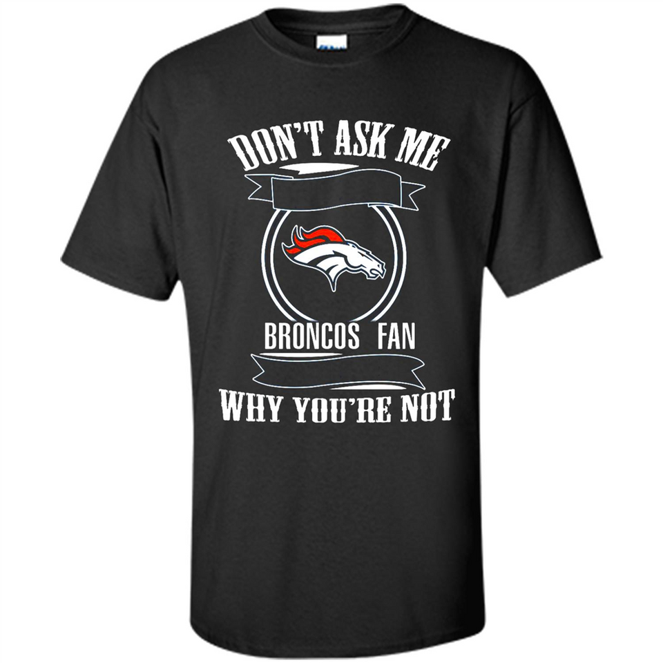 Don't Ask Me Why I'm A Denver Broncos Fan Ask Yourself