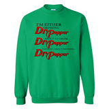 I'm Either Drinking Dr Pepper - Sweatshirt