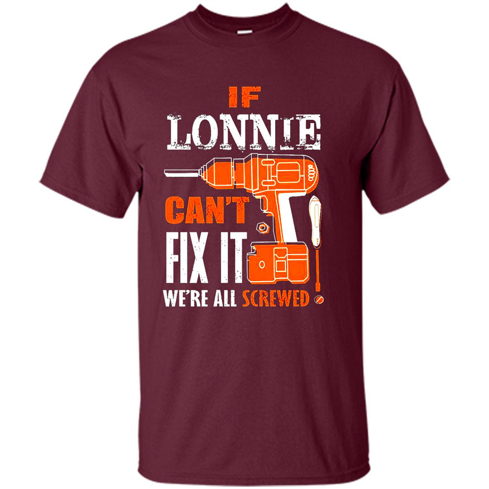 If Lonnie Can't Fix It We're All Screwed - Shirt