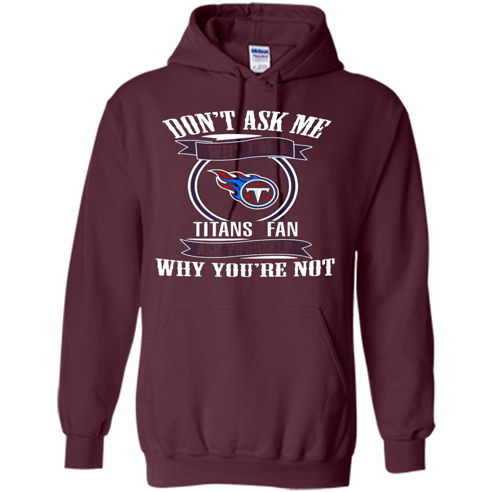 Don't Ask Me Why I'm A Tennessee Titans Fan Ask Yourself