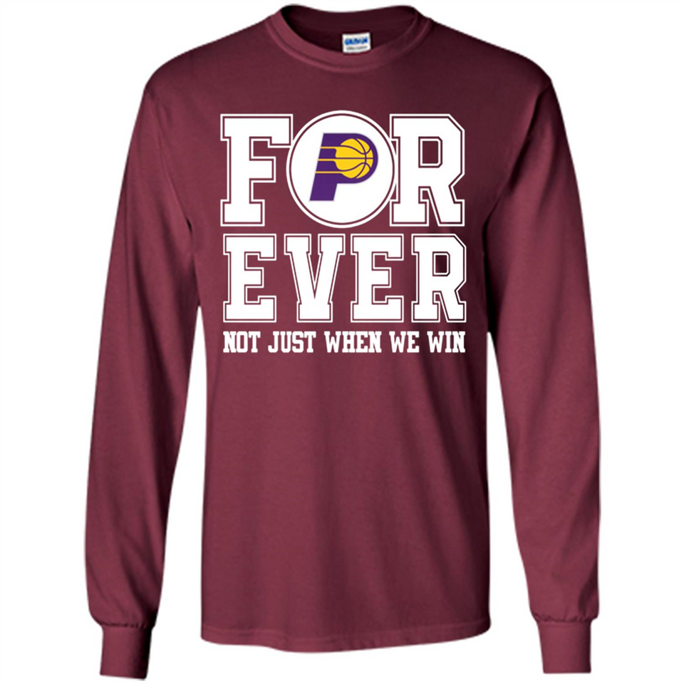 Indiana Pacers Forever For ever not just when we win - Long Sleeve T-Shirt