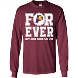 Indiana Pacers Forever For ever not just when we win - Long Sleeve T-Shirt