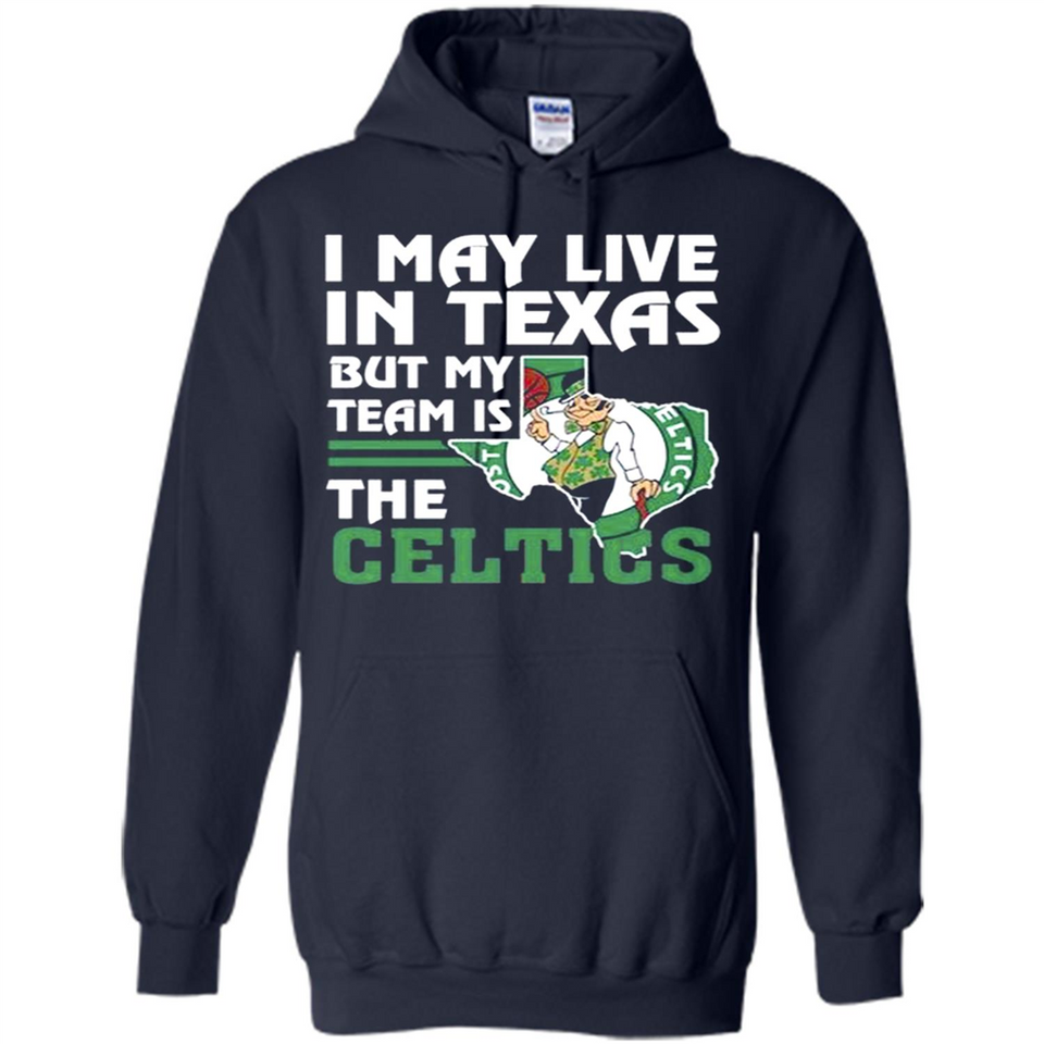 I May Live In Texas But My Team Is The Celtics - Hoodie