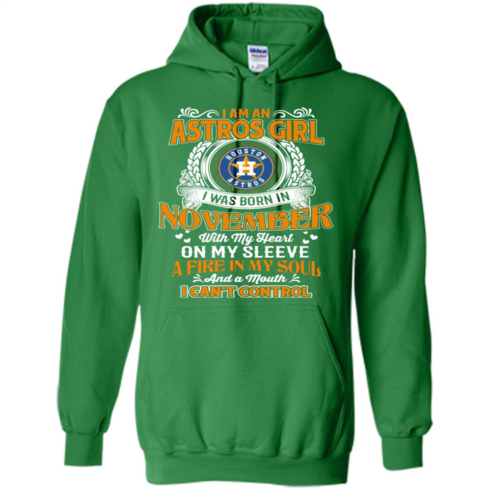 I Am An Houston Astros Girl I Was Born In November With My Heart On My Sleeve A Fire In My Soul And A Mouth I Cant Control - Hoodie