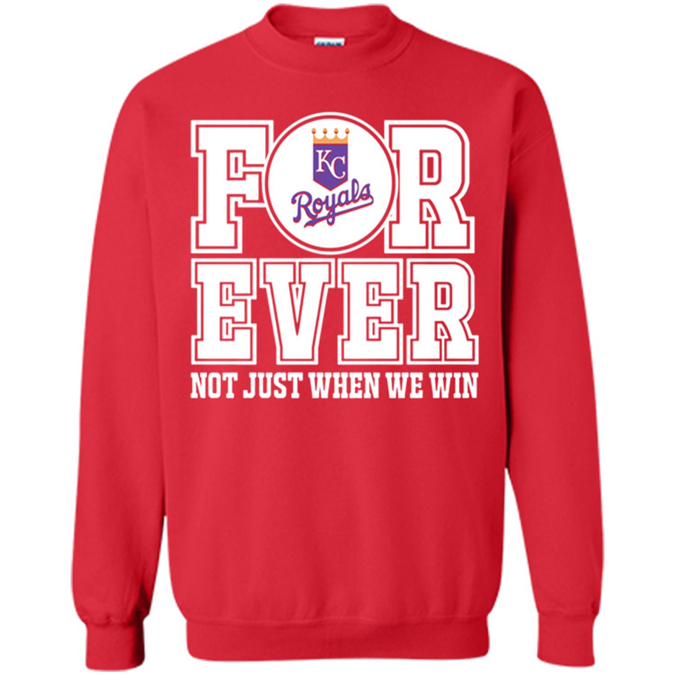 Kansas City Royals Forever For ever not just when we win - Sweatshirt