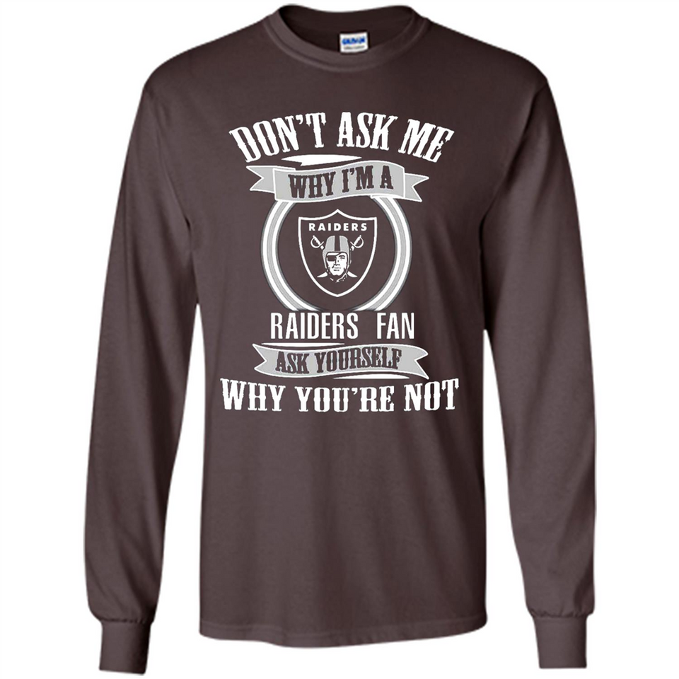Don't Ask Me Why I'm A Oakland Raiders Fan Ask Yourself