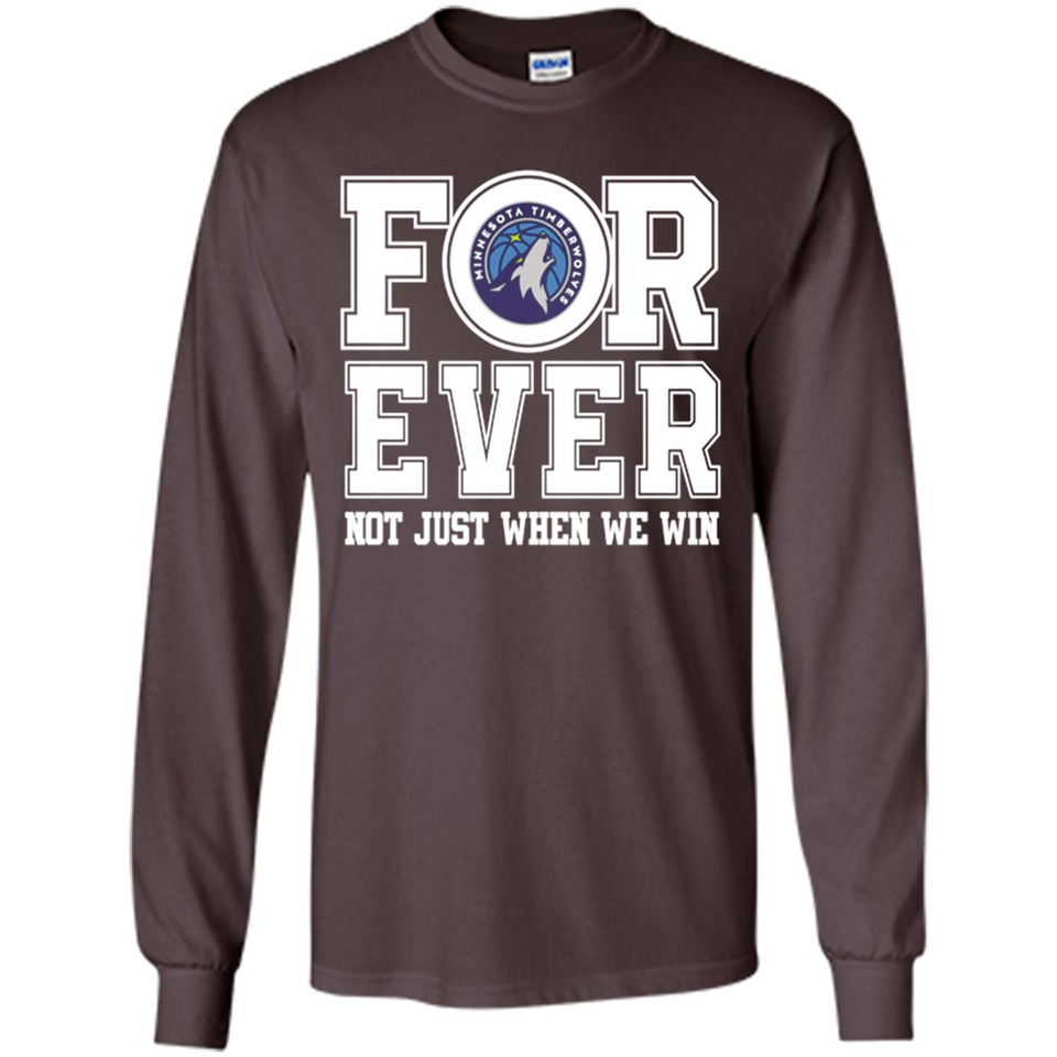Minnesota Timberwolves Forever For ever not just when we win - Long Sleeve T-Shirt