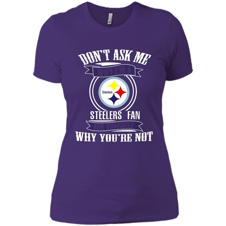 Don't Ask Me Why I'm A Pittsburgh Steelers Fan Ask Yourself