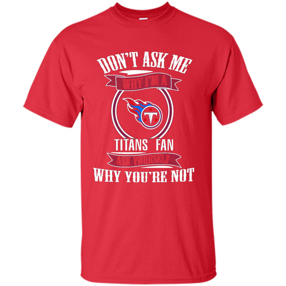 Don't Ask Me Why I'm A Tennessee Titans Fan Ask Yourself
