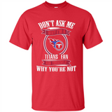 Don't Ask Me Why I'm A Tennessee Titans Fan Ask Yourself