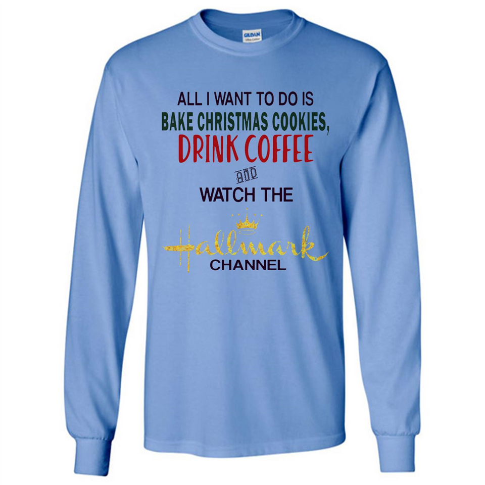 All I Want To Do Is Bake Christmas Cookies Drink Coffee And Watch The Hallmark Channel - Long Sleeve T-Shirt
