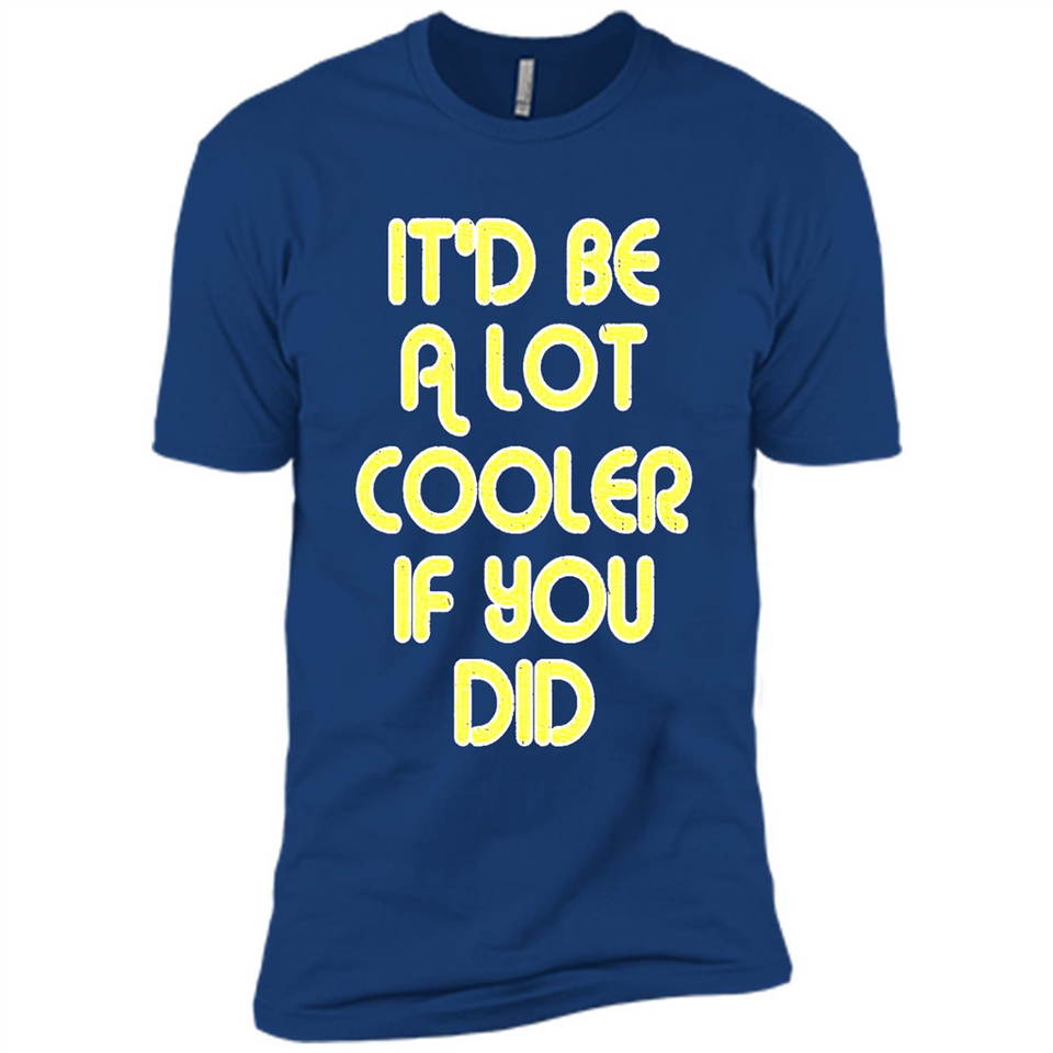 It'd Be A Lot Cooler If You Did Vintage Large Print - Premium Short Sleeve T-Shirt