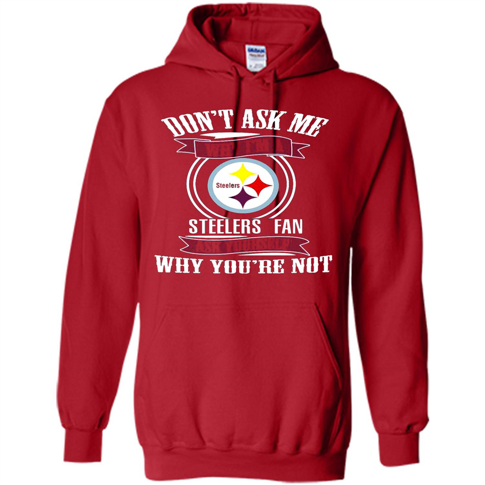 Don't Ask Me Why I'm A Pittsburgh Steelers Fan Ask Yourself