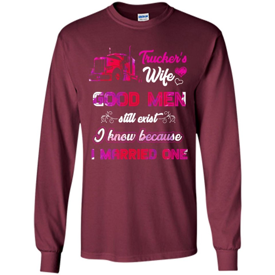 Trucker’s Wife Good Men Still Exist I Know Because I Married One - Long Sleeve T-Shirt