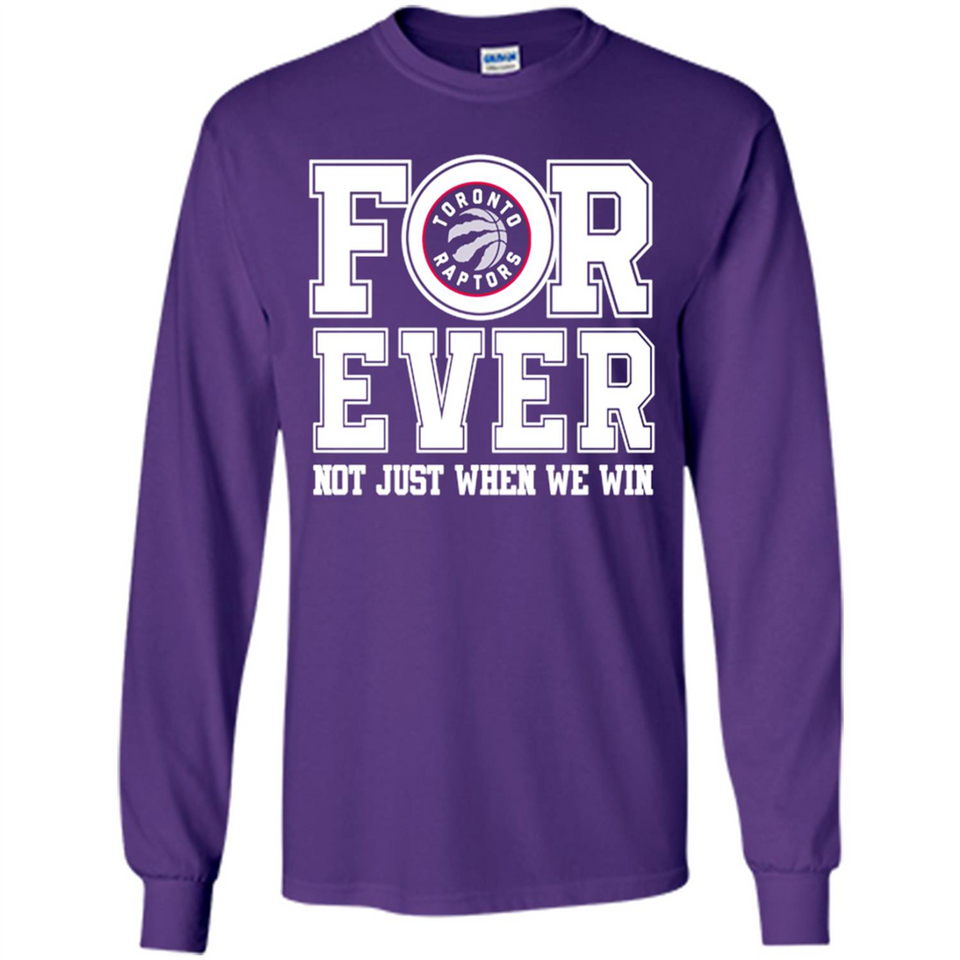 Toronto Raptors Forever For ever not just when we win - Long Sleeve T-Shirt