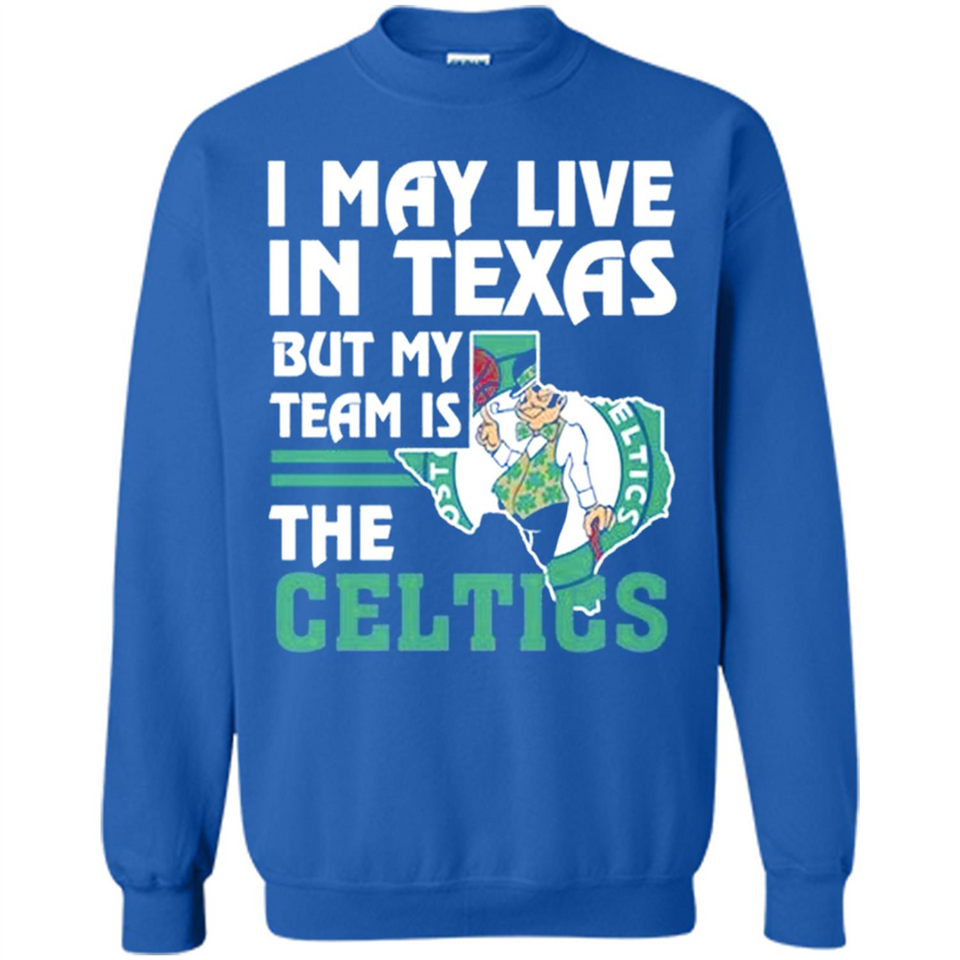 I May Live In Texas But My Team Is The Celtics - Sweatshirt