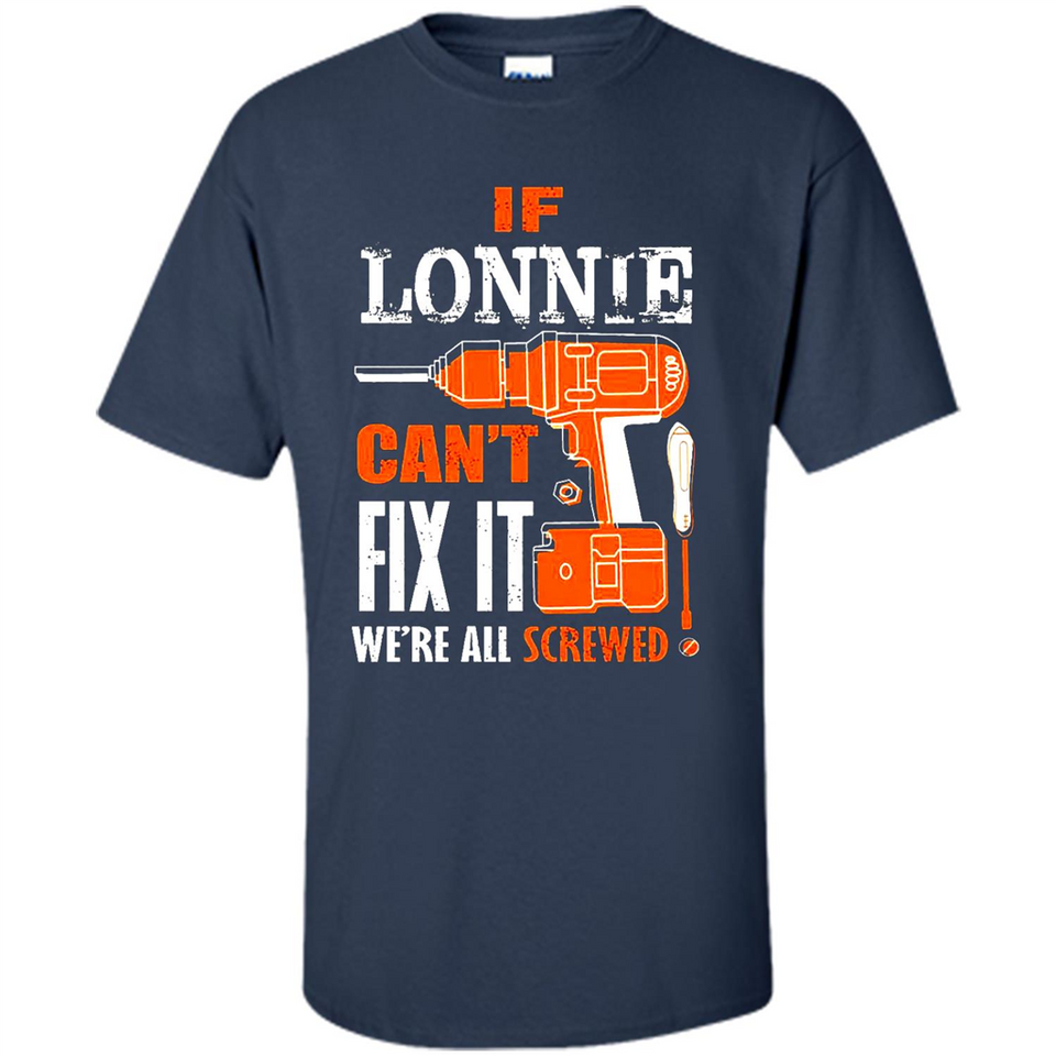 If Lonnie Can't Fix It We're All Screwed - Shirt