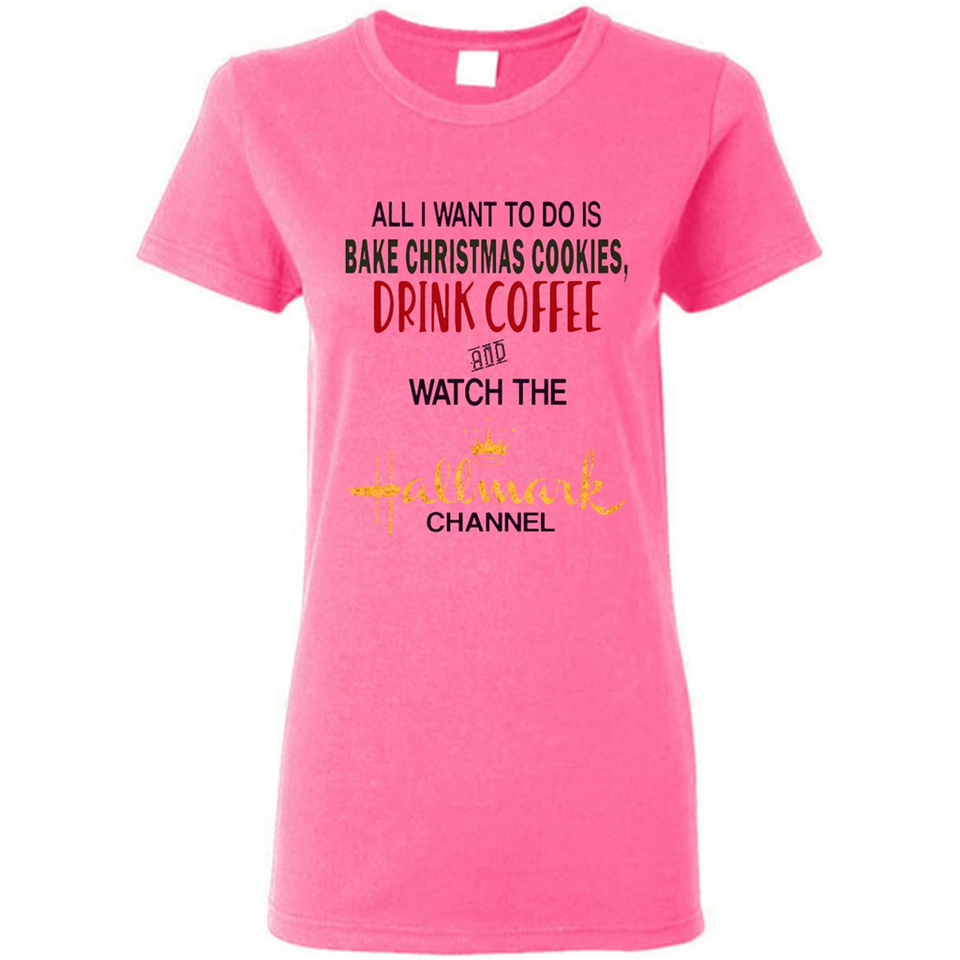 All I Want To Do Is Bake Christmas Cookies Drink Coffee And Watch The Hallmark Channel - Ladies Short-Sleeve