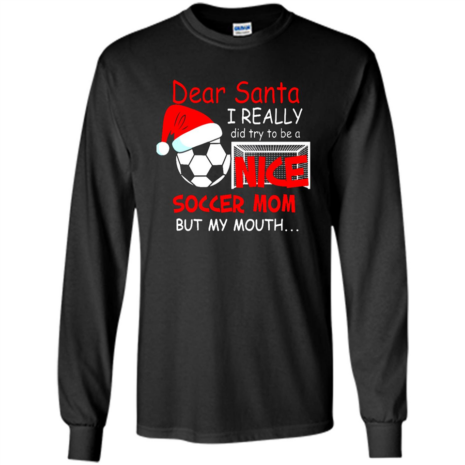 Dear Santa I Really Did Try To Be A Nice Soccer Mom Sweatshirt - Long Sleeve T-Shirt