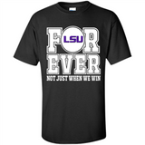 LSU Tigers Forever For ever not just when we win - Shirt