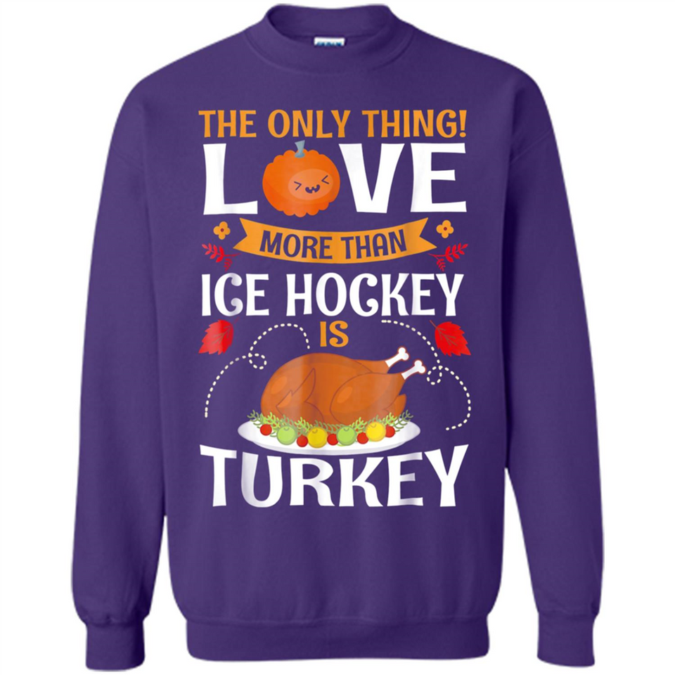 The Only Thing I Love More Than Ice Hockey Is Turkey - Sweatshirt