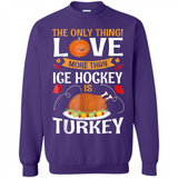 The Only Thing I Love More Than Ice Hockey Is Turkey - Sweatshirt