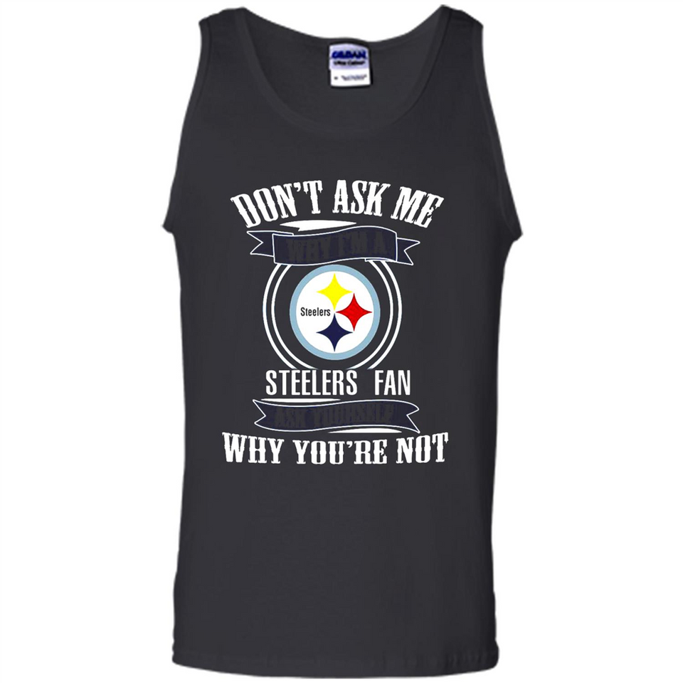 Don't Ask Me Why I'm A Pittsburgh Steelers Fan Ask Yourself