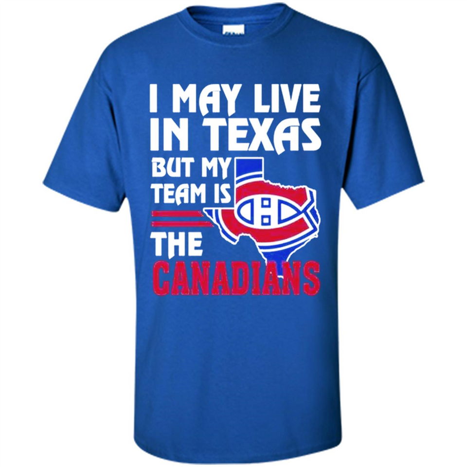 I May Live In Texas But My Team Is The Canadians - Shirt