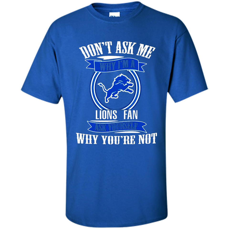 Don't Ask Me Why I'm A Detroit Lions Fan Ask Yourself