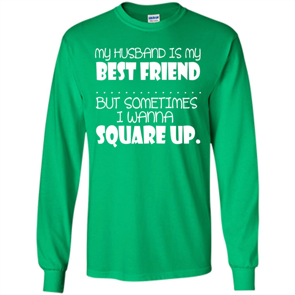 My Husband Is My Best Friend But Sometimes I Wanna Square Up - Long Sleeve T-Shirt