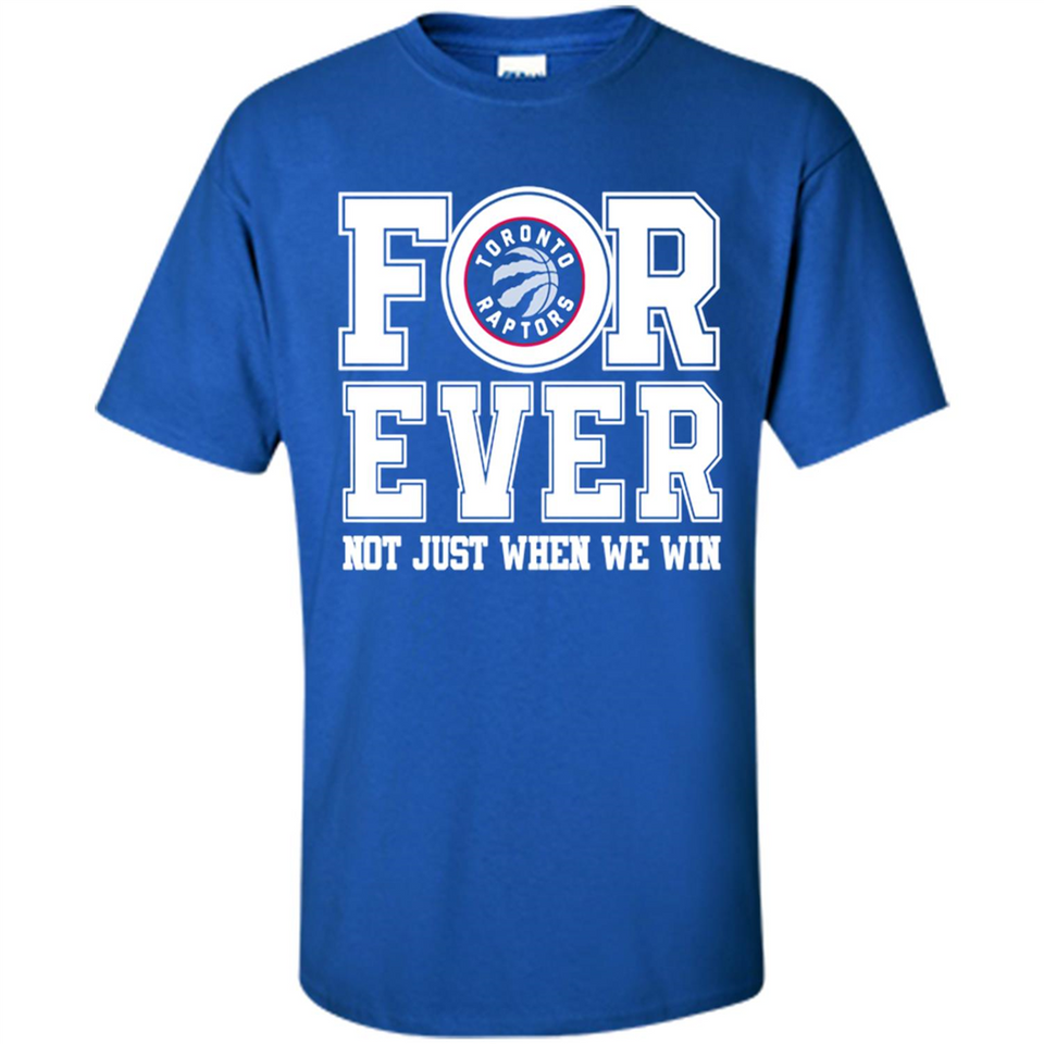 Toronto Raptors Forever For ever not just when we win - Shirt