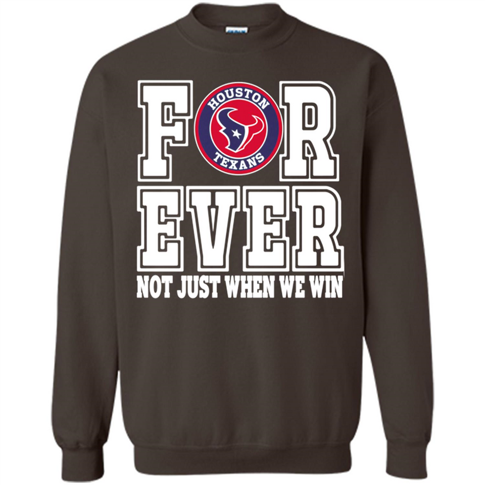Houston Texans Forever For ever not just when we win - Sweatshirt
