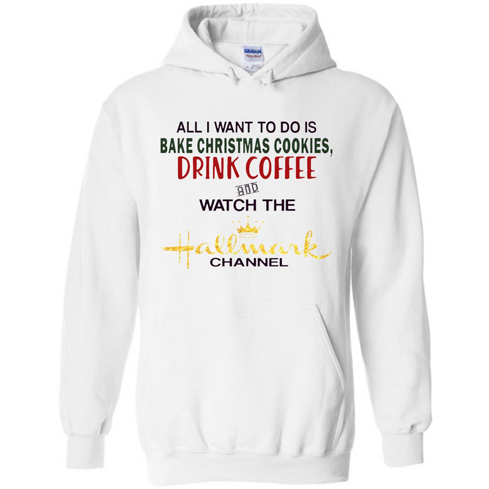 All I Want To Do Is Bake Christmas Cookies Drink Coffee And Watch The Hallmark Channel - Hoodie