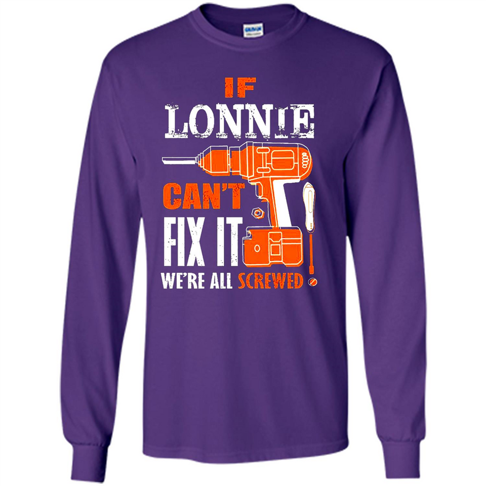 If Lonnie Can't Fix It We're All Screwed - Long Sleeve T-Shirt