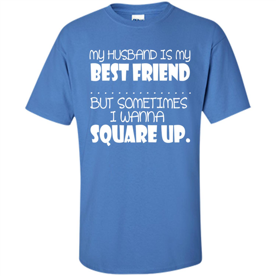 My Husband Is My Best Friend But Sometimes I Wanna Square Up - Shirt