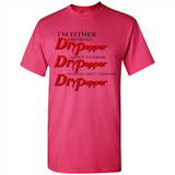 I'm Either Drinking Dr Pepper - Shirt