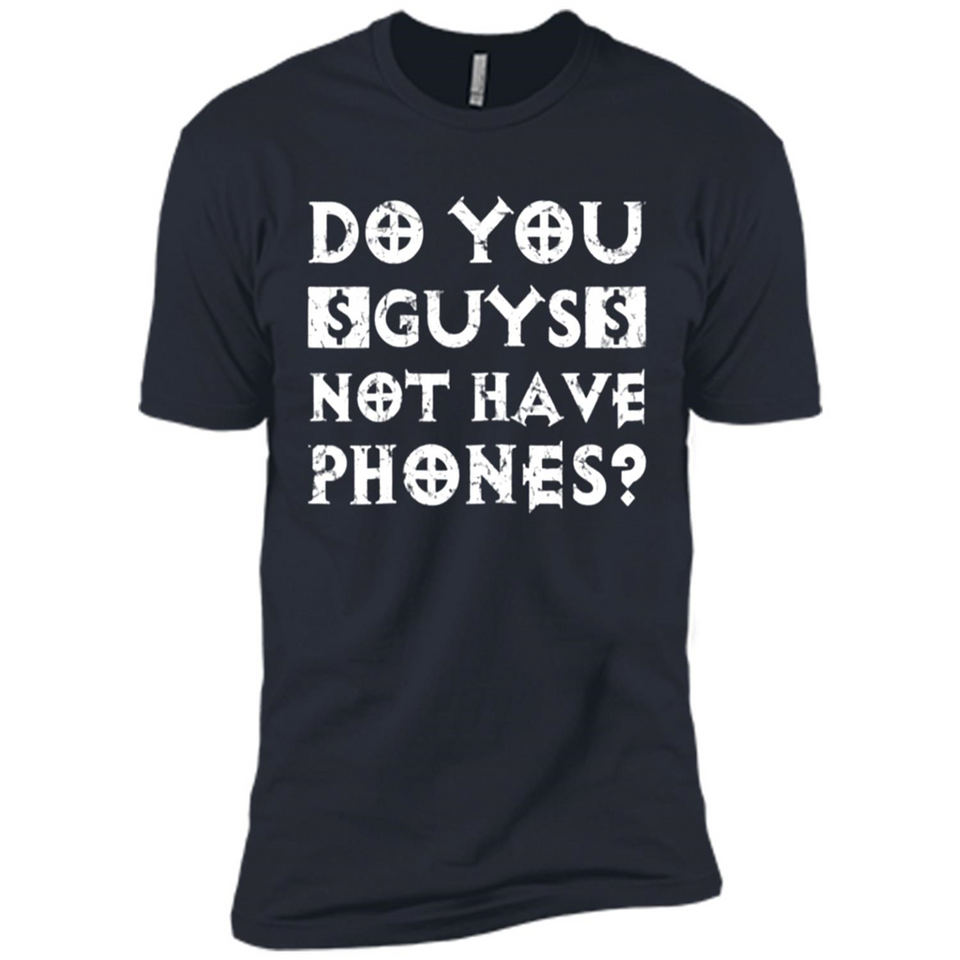 Do You Guys Not Have Phones Funny Quote - Premium Short Sleeve T-Shirt