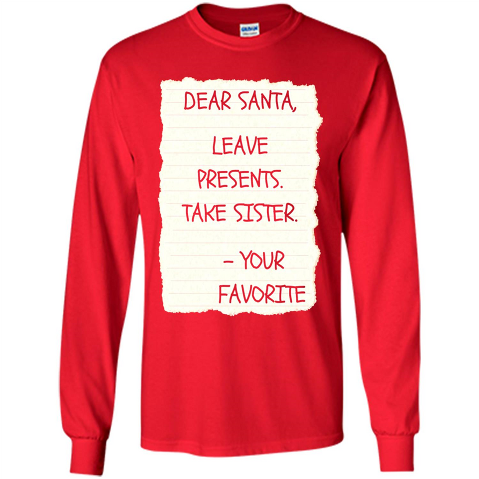 Dear Santa Leave Presents Take Sister Christmas - Long Sleeve T-Shirt