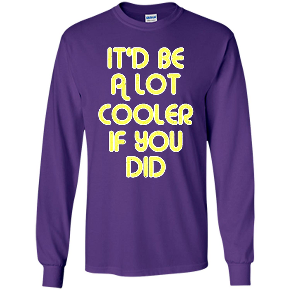 It'd Be A Lot Cooler If You Did Vintage Large Print - Long Sleeve T-Shirt