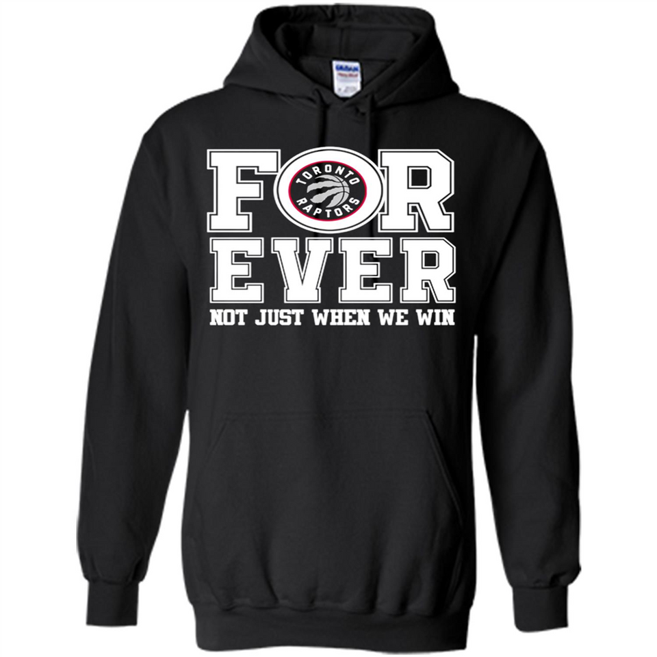 Toronto Raptors Forever For ever not just when we win - Hoodie